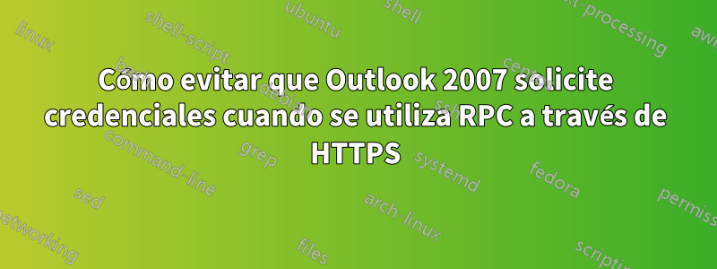 Cómo evitar que Outlook 2007 solicite credenciales cuando se utiliza RPC a través de HTTPS