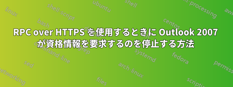 RPC over HTTPS を使用するときに Outlook 2007 が資格情報を要求するのを停止する方法