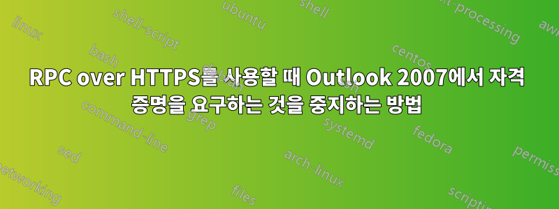 RPC over HTTPS를 사용할 때 Outlook 2007에서 자격 증명을 요구하는 것을 중지하는 방법