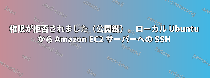 権限が拒否されました（公開鍵）。ローカル Ubuntu から Amazon EC2 サーバーへの SSH