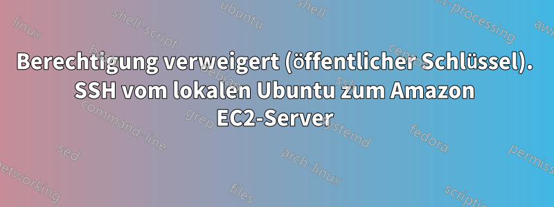 Berechtigung verweigert (öffentlicher Schlüssel). SSH vom lokalen Ubuntu zum Amazon EC2-Server