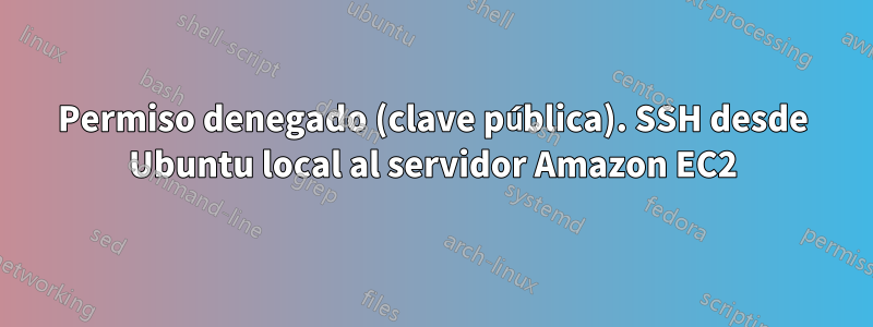 Permiso denegado (clave pública). SSH desde Ubuntu local al servidor Amazon EC2