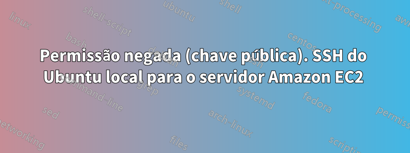 Permissão negada (chave pública). SSH do Ubuntu local para o servidor Amazon EC2