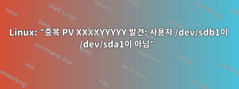 Linux: "중복 PV XXXXYYYYY 발견: 사용자 /dev/sdb1이 /dev/sda1이 아님"