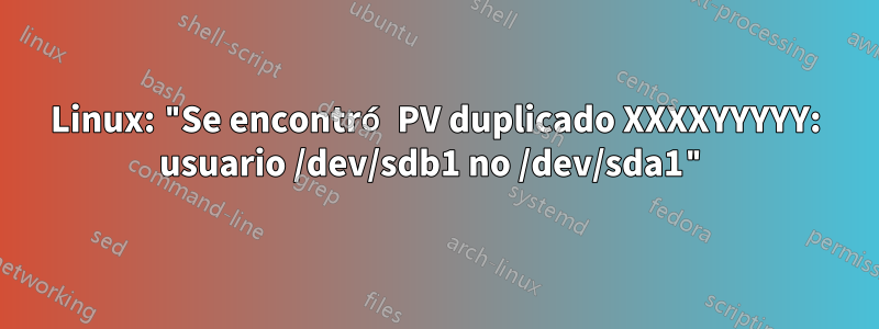 Linux: "Se encontró PV duplicado XXXXYYYYY: usuario /dev/sdb1 no /dev/sda1"