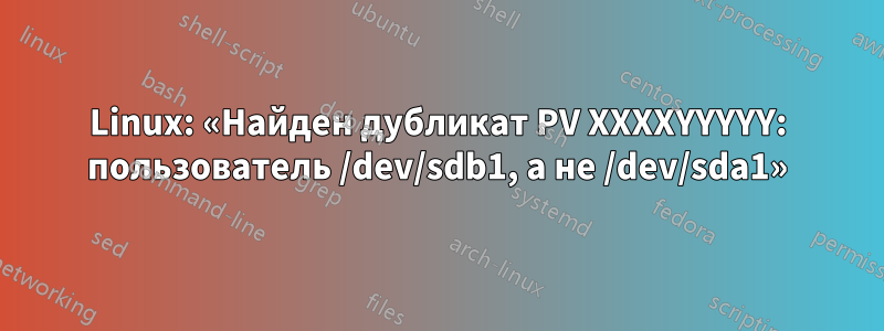 Linux: «Найден дубликат PV XXXXYYYYY: пользователь /dev/sdb1, а не /dev/sda1»