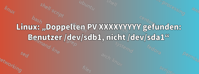 Linux: „Doppelten PV XXXXYYYYY gefunden: Benutzer /dev/sdb1, nicht /dev/sda1“