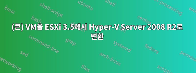 (큰) VM을 ESXi 3.5에서 Hyper-V Server 2008 R2로 변환