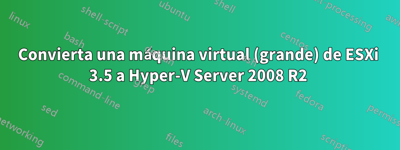 Convierta una máquina virtual (grande) de ESXi 3.5 a Hyper-V Server 2008 R2