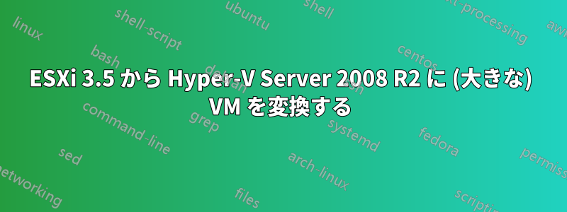 ESXi 3.5 から Hyper-V Server 2008 R2 に (大きな) VM を変換する