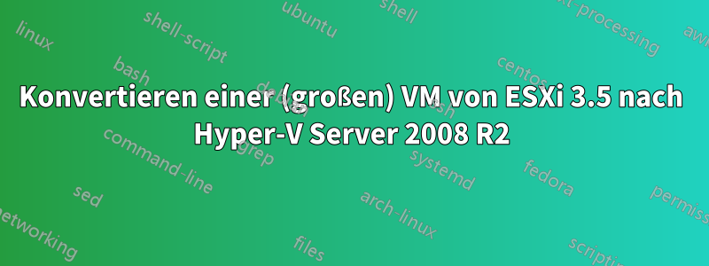 Konvertieren einer (großen) VM von ESXi 3.5 nach Hyper-V Server 2008 R2