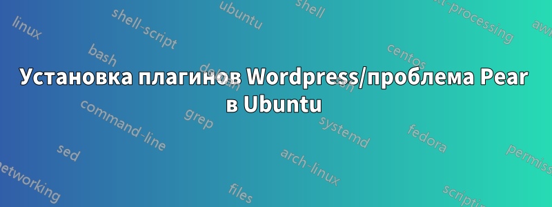 Установка плагинов Wordpress/проблема Pear в Ubuntu