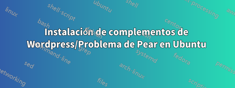 Instalación de complementos de Wordpress/Problema de Pear en Ubuntu