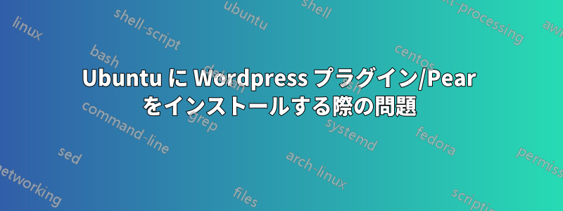 Ubuntu に Wordpress プラグイン/Pear をインストールする際の問題