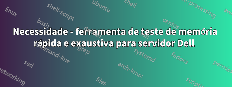 Necessidade - ferramenta de teste de memória rápida e exaustiva para servidor Dell 