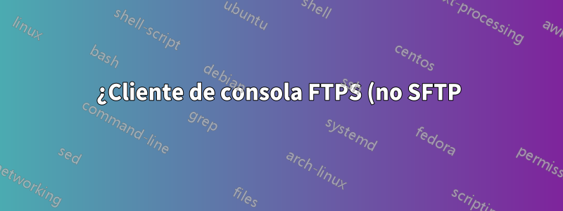 ¿Cliente de consola FTPS (no SFTP)?