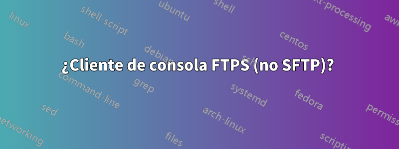 ¿Cliente de consola FTPS (no SFTP)?