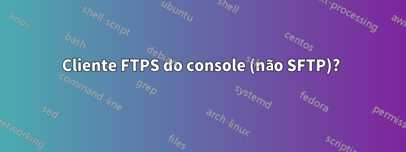 Cliente FTPS do console (não SFTP)?