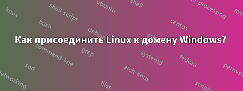 Как присоединить Linux к домену Windows?