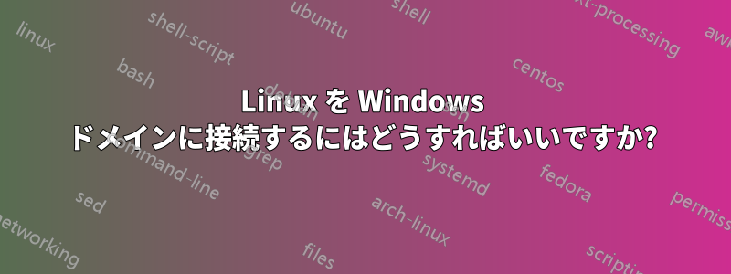 Linux を Windows ドメインに接続するにはどうすればいいですか?