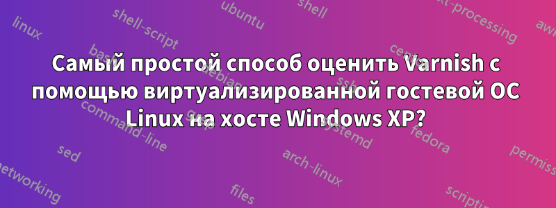 Самый простой способ оценить Varnish с помощью виртуализированной гостевой ОС Linux на хосте Windows XP?