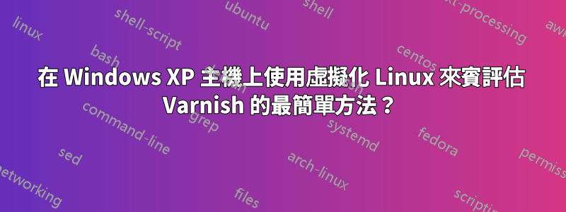 在 Windows XP 主機上使用虛擬化 Linux 來賓評估 Varnish 的最簡單方法？