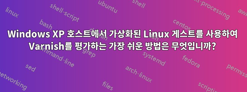 Windows XP 호스트에서 가상화된 Linux 게스트를 사용하여 Varnish를 평가하는 가장 쉬운 방법은 무엇입니까?