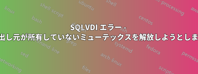 SQLVDI エラー - 呼び出し元が所有していないミューテックスを解放しようとしました