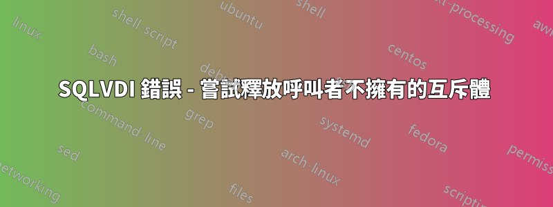 SQLVDI 錯誤 - 嘗試釋放呼叫者不擁有的互斥體