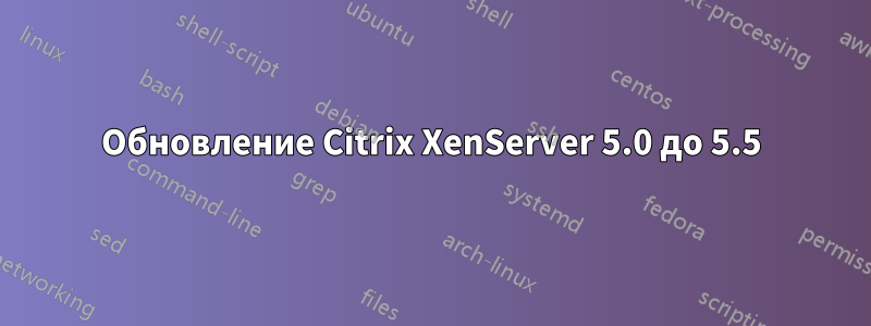 Обновление Citrix XenServer 5.0 до 5.5