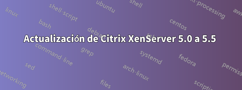 Actualización de Citrix XenServer 5.0 a 5.5