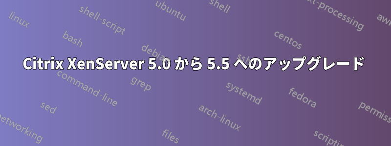 Citrix XenServer 5.0 から 5.5 へのアップグレード