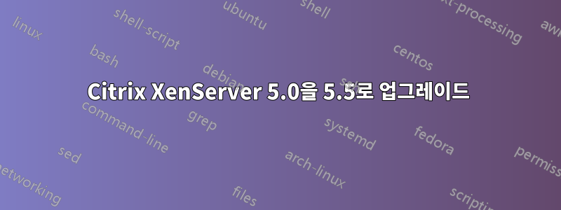 Citrix XenServer 5.0을 5.5로 업그레이드