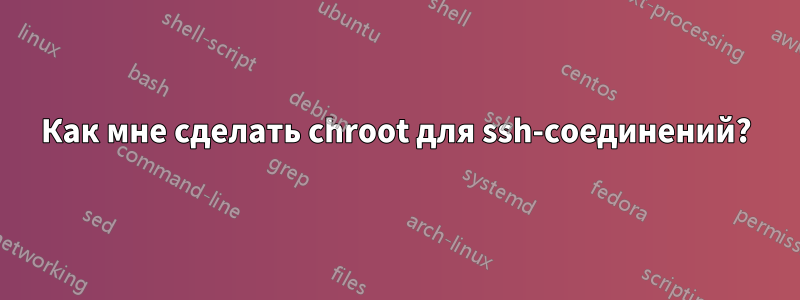 Как мне сделать chroot для ssh-соединений?