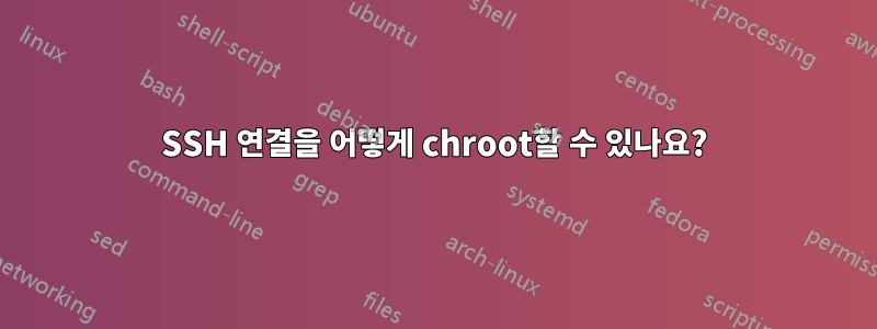 SSH 연결을 어떻게 chroot할 수 있나요?