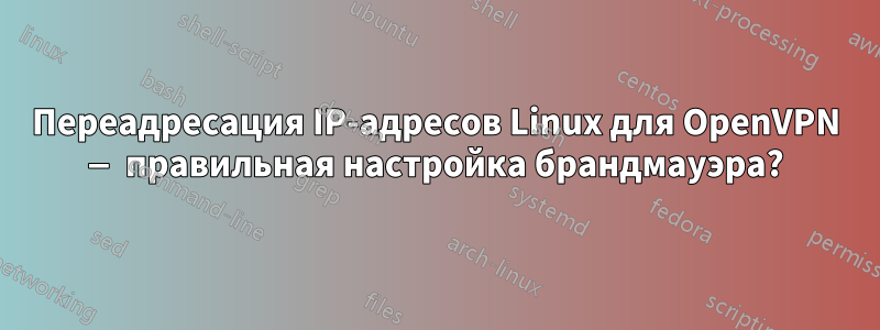 Переадресация IP-адресов Linux для OpenVPN — правильная настройка брандмауэра?