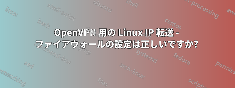 OpenVPN 用の Linux IP 転送 - ファイアウォールの設定は正しいですか?