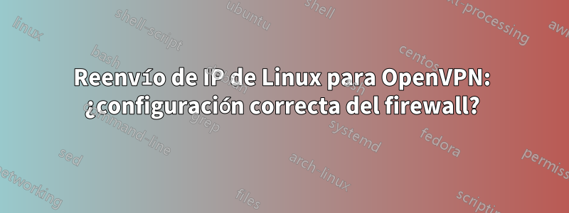 Reenvío de IP de Linux para OpenVPN: ¿configuración correcta del firewall?