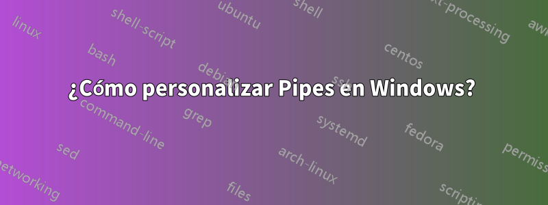 ¿Cómo personalizar Pipes en Windows?