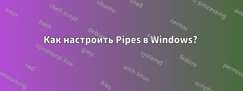 Как настроить Pipes в Windows?