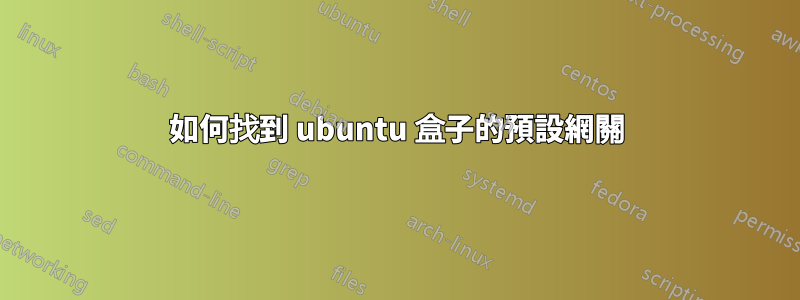 如何找到 ubuntu 盒子的預設網關