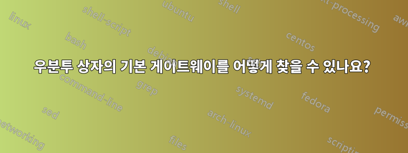 우분투 상자의 기본 게이트웨이를 어떻게 찾을 수 있나요?