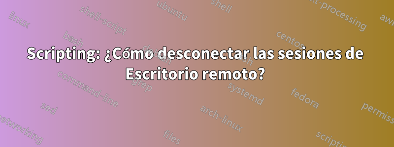 Scripting: ¿Cómo desconectar las sesiones de Escritorio remoto?