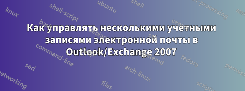 Как управлять несколькими учетными записями электронной почты в Outlook/Exchange 2007