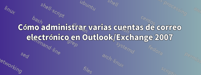 Cómo administrar varias cuentas de correo electrónico en Outlook/Exchange 2007