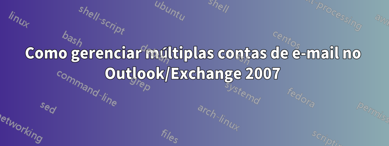 Como gerenciar múltiplas contas de e-mail no Outlook/Exchange 2007