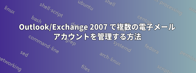 Outlook/Exchange 2007 で複数の電子メール アカウントを管理する方法