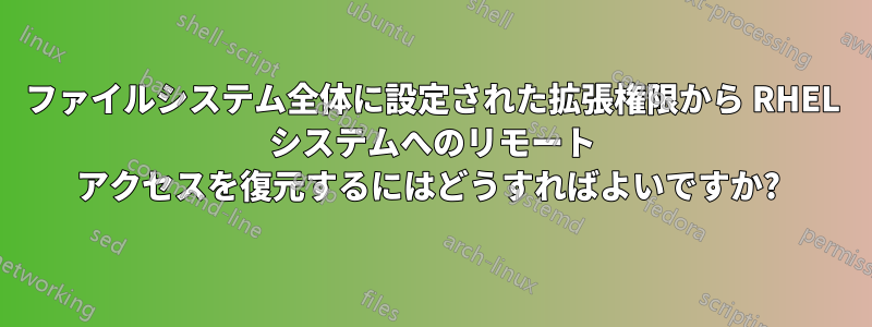 ファイルシステム全体に設定された拡張権限から RHEL システムへのリモート アクセスを復元するにはどうすればよいですか? 