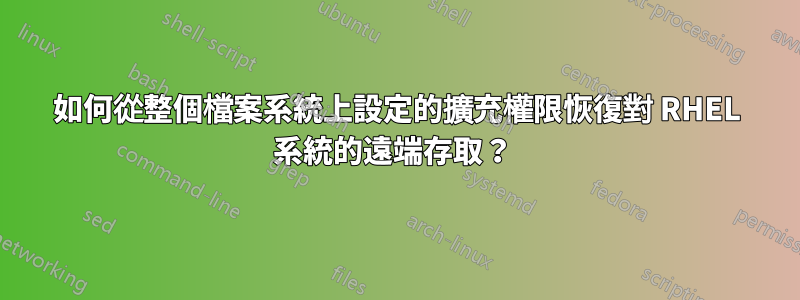 如何從整個檔案系統上設定的擴充權限恢復對 RHEL 系統的遠端存取？ 