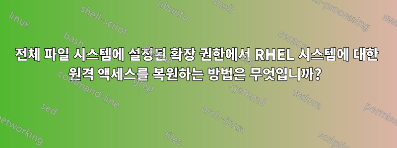 전체 파일 시스템에 설정된 확장 권한에서 RHEL 시스템에 대한 원격 액세스를 복원하는 방법은 무엇입니까? 